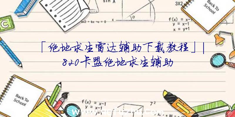 「绝地求生雷达辅助下载教程」|820卡盟绝地求生辅助